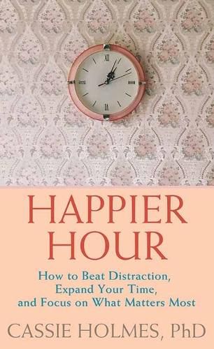 Cover image for Happier Hour: How to Beat Distraction, Expand Your Time, and Focus on What Matters Most