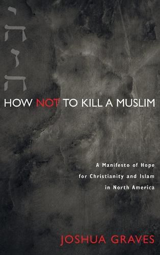 Cover image for How Not to Kill a Muslim: A Manifesto of Hope for Christianity and Islam in North America