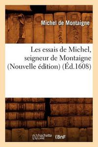 Cover image for Les Essais de Michel, Seigneur de Montaigne (Nouvelle Edition) (Ed.1608)
