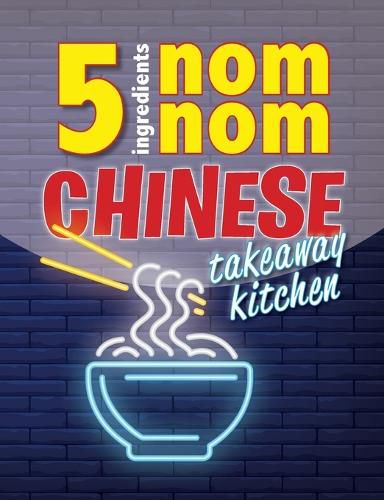 Cover image for 5 Ingredients Nom Nom Chinese Takeaway Kitchen: Your favourite Chinese takeaway dishes at home. Quick & easy