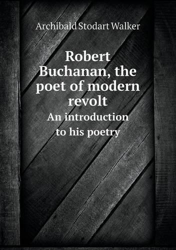 Robert Buchanan, the poet of modern revolt An introduction to his poetry