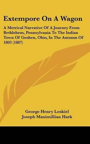 Extempore on a Wagon: A Metrical Narrative of a Journey from Bethlehem, Pennsylvania to the Indian Town of Goshen, Ohio, in the Autumn of 1803 (1887)