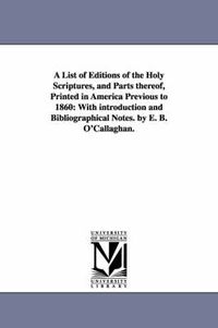 Cover image for A List of Editions of the Holy Scriptures, and Parts Thereof, Printed in America Previous to 1860: With Introduction and Bibliographical Notes. by E