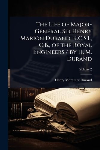 Cover image for The Life of Major-General Sir Henry Marion Durand, K.C.S.I., C.B., of the Royal Engineers / by H. M. Durand