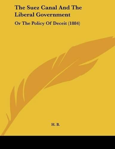 The Suez Canal and the Liberal Government: Or the Policy of Deceit (1884)