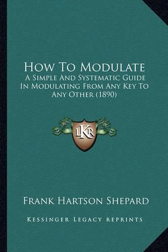 Cover image for How to Modulate: A Simple and Systematic Guide in Modulating from Any Key to Any Other (1890)