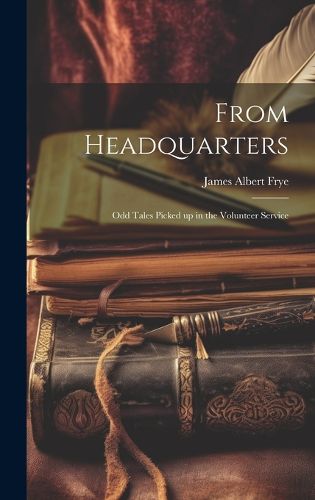 Cover image for From Headquarters; Odd Tales Picked up in the Volunteer Service