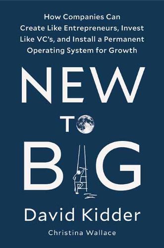 Cover image for New to Big: How Companies Can Create Like Entrepreneurs, Invest Like VCs, and Install a Permanent Operating System for Growth