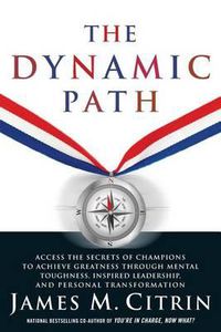 Cover image for The Dynamic Path: Access the Secrets of Champions to Achieve Greatness Through Mental Toughness, Inspired Leadership and Personal Transformation