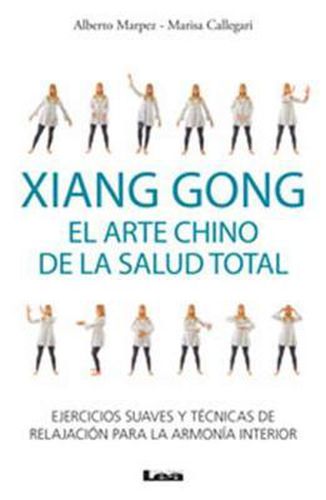 Xiang Gong, El Arte Chino de la Salud Total: Ejercicios Suaves Y Tecnicas de Relajacion Para La Armonia Interior