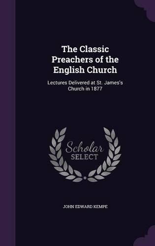 The Classic Preachers of the English Church: Lectures Delivered at St. James's Church in 1877