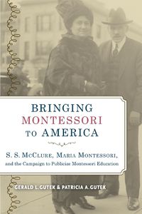 Cover image for Bringing Montessori to America: S. S. McClure, Maria Montessori, and the Campaign to Publicize Montessori Education