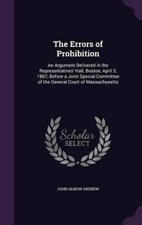 Cover image for The Errors of Prohibition: An Argument Delivered in the Representatives' Hall, Boston, April 3, 1867, Before a Joint Special Committee of the General Court of Massachusetts