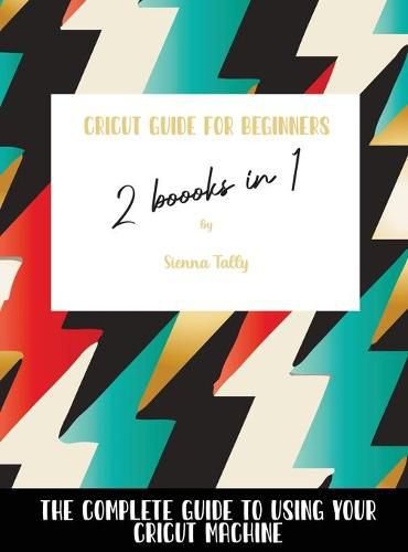 Cover image for Cricut Guide For Beginners 2 Books In 1: The Complete Guide To Using Your Cricut Machine