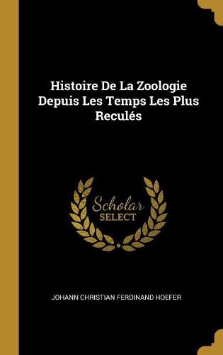 Cover image for Histoire De La Zoologie Depuis Les Temps Les Plus Recules