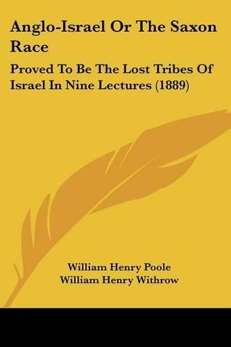 Anglo-Israel or the Saxon Race: Proved to Be the Lost Tribes of Israel in Nine Lectures (1889)