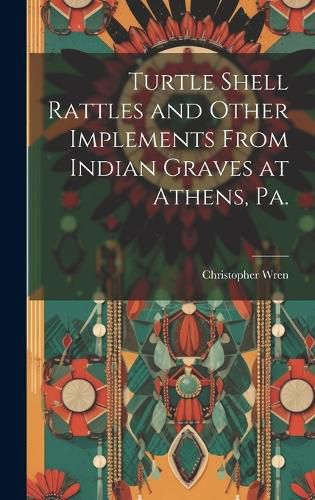 Cover image for Turtle Shell Rattles and Other Implements From Indian Graves at Athens, Pa.