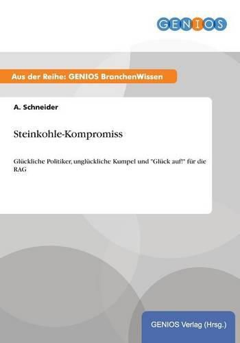 Cover image for Steinkohle-Kompromiss: Gluckliche Politiker, ungluckliche Kumpel und Gluck auf! fur die RAG