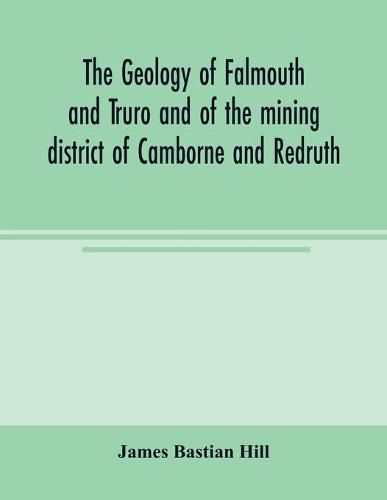 Cover image for The geology of Falmouth and Truro and of the mining district of Camborne and Redruth