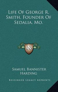 Cover image for Life of George R. Smith, Founder of Sedalia, Mo.