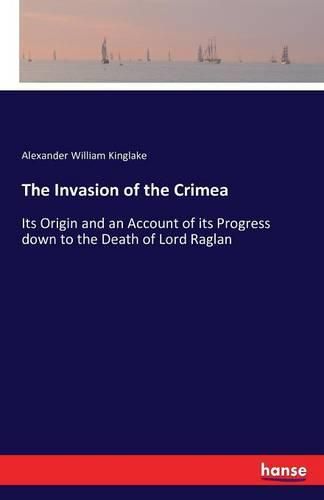 Cover image for The Invasion of the Crimea: Its Origin and an Account of its Progress down to the Death of Lord Raglan