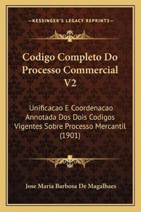 Cover image for Codigo Completo Do Processo Commercial V2: Unificacao E Coordenacao Annotada DOS Dois Codigos Vigentes Sobre Processo Mercantil (1901)