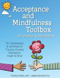 Cover image for Acceptance and Mindfulness Toolbox Fro Children and Adolescents: 75+ Worksheets & Activities for Trauma, Anxiety, Depression, Anger & More