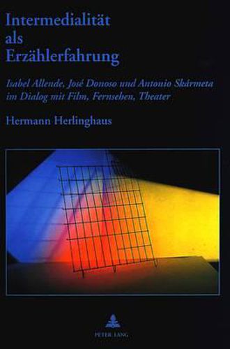 Cover image for Intermedialitaet ALS Erzaehlerfahrung: Isabel Allende, Jose Donoso Und Antonio Skarmeta Im Dialog Mit Film, Fernsehen, Theater