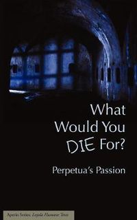 Cover image for What Would You Die For? Perpetua's Passion