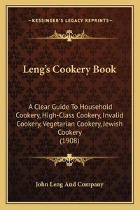 Cover image for Leng's Cookery Book: A Clear Guide to Household Cookery, High-Class Cookery, Invalid Cookery, Vegetarian Cookery, Jewish Cookery (1908)