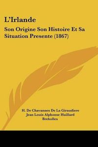 Cover image for L'Irlande: Son Origine Son Histoire Et Sa Situation Presente (1867)