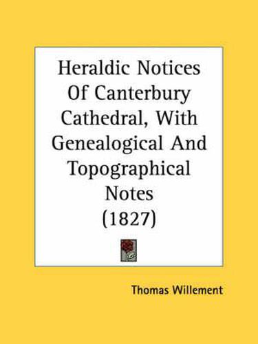 Cover image for Heraldic Notices of Canterbury Cathedral, with Genealogical and Topographical Notes (1827)