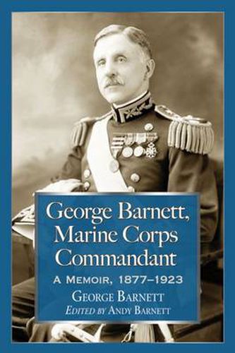 Cover image for George Barnett, Marine Corps Commandant: A Memoir, 1877-1923