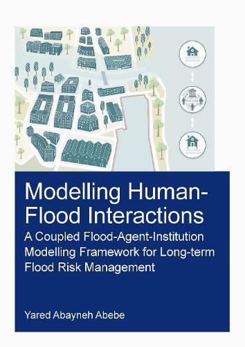Cover image for Modelling Human-Flood Interactions: A Coupled Flood-Agent-Institution Modelling Framework for Long-Term Flood Risk Management