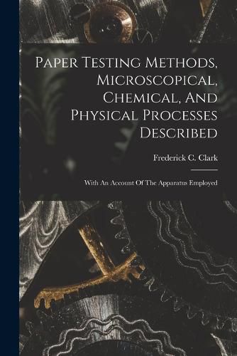 Cover image for Paper Testing Methods, Microscopical, Chemical, And Physical Processes Described