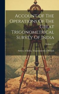 Cover image for Account Of The Operations Of The Great Trigonometrical Survey Of India; Volume 17