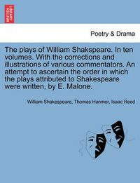 Cover image for The plays of William Shakspeare. In ten volumes. With the corrections and illustrations of various commentators. An attempt to ascertain the order in which the plays attributed to Shakespeare were written, by E. Malone. Vol. V.