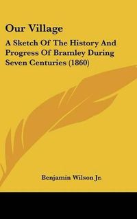 Cover image for Our Village: A Sketch of the History and Progress of Bramley During Seven Centuries (1860)