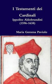 Cover image for I Testamenti Dei Cardinali: Ippolito Aldobrandini (1596-1638)