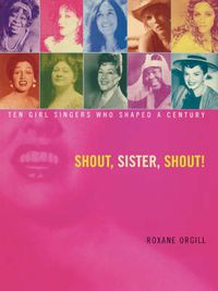 Cover image for Shout, Sister, Shout!: Ten Girl Singers Who Shaped A Century