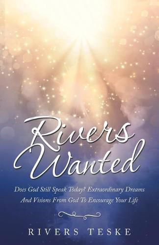 Cover image for Rivers Wanted: Does God Still Speak Today? Extraordinary Dreams and Visions from God to Encourage Your Life