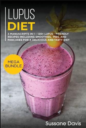 Lupus Diet: MEGA BUNDLE - 3 Manuscripts in 1 - 120+ Lupus - friendly recipes including smoothies, pies, and pancakes for a delicious and tasty diet