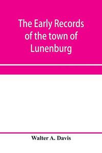 Cover image for The early records of the town of Lunenburg, Massachusetts, including that part which is now Fitchburg; 1719-1764. A complete transcript of the town meetings and selectmen's records contained in the first two books of the general records of the town; also a cop