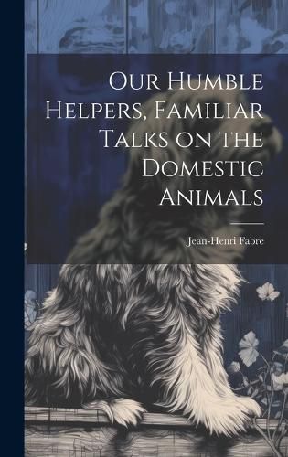 Cover image for Our Humble Helpers, Familiar Talks on the Domestic Animals