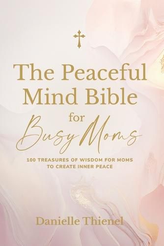 Cover image for The Peaceful Mind Bible for Busy Moms- 100 Treasures of Wisdom for Moms to Create Inner Peace