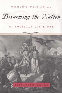 Cover image for Disarming the Nation: Women's Writing and the American Civil War