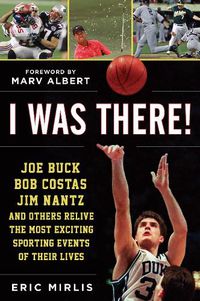 Cover image for I Was There!: Joe Buck, Bob Costas, Jim Nantz, and Others Relive the Most Exciting Sporting Events of Their Lives