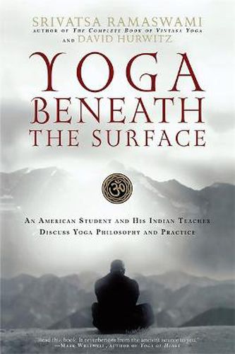 Yoga Beneath the Surface: An American Student and His Indian Teacher Discuss Yoga Philosophy and Practice