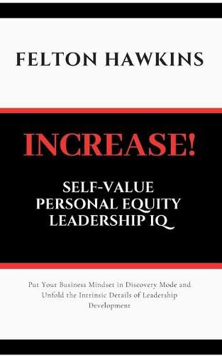 Cover image for Increase Self-Value Personal Equity Leadership IQ: How to Get Your Foot in the Door Stand Out and Get Promoted Through Simple Steps and Self Conversational Strategies