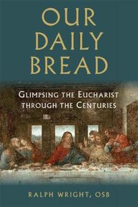 Cover image for Our Daily Bread: Glimpsing the Eucharist through the Centuries